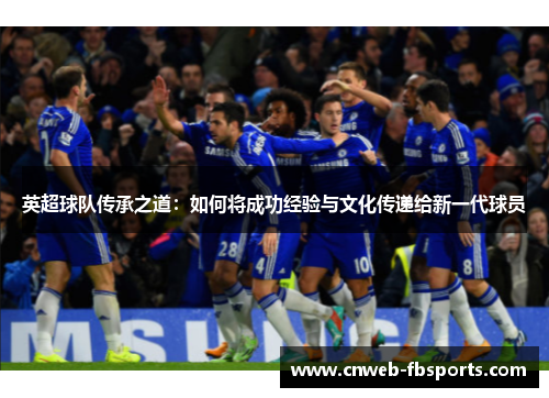 英超球队传承之道：如何将成功经验与文化传递给新一代球员