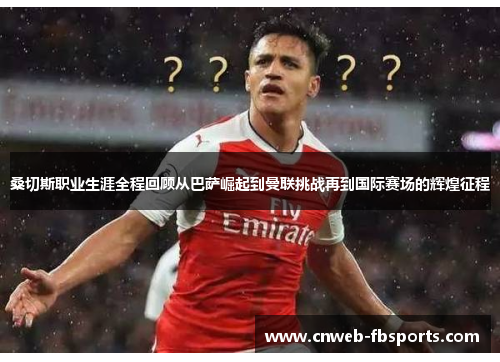 桑切斯职业生涯全程回顾从巴萨崛起到曼联挑战再到国际赛场的辉煌征程