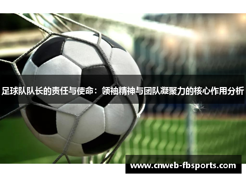 足球队队长的责任与使命：领袖精神与团队凝聚力的核心作用分析