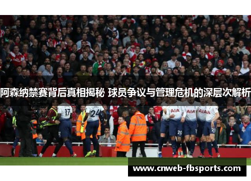 阿森纳禁赛背后真相揭秘 球员争议与管理危机的深层次解析