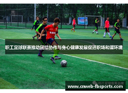 职工足球联赛推动团结协作与身心健康发展促进职场和谐环境 职工足球联赛推动团结协作与身心健康发展促进职场和谐环境