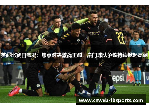 英超比赛日盛况:焦点对决激战正酣,豪门球队争锋持续掀起高潮 英超比赛日盛况:焦点对决激战正酣,豪门球队争锋持续掀起高潮