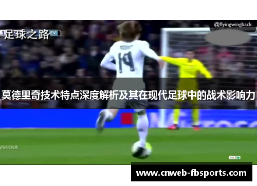 莫德里奇技术特点深度解析及其在现代足球中的战术影响力 莫德里奇技术特点深度解析及其在现代足球中的战术影响力