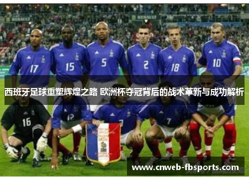 西班牙足球重塑辉煌之路 欧洲杯夺冠背后的战术革新与成功解析 西班牙足球重塑辉煌之路 欧洲杯夺冠背后的战术革新与成功解析