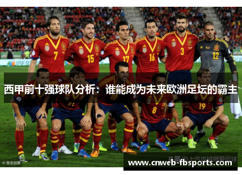 西甲前十强球队分析:谁能成为未来欧洲足坛的霸主 西甲前十强球队分析:谁能成为未来欧洲足坛的霸主