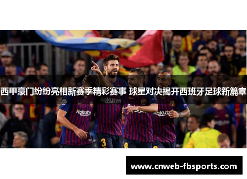 西甲豪门纷纷亮相新赛季精彩赛事 球星对决揭开西班牙足球新篇章 西甲豪门纷纷亮相新赛季精彩赛事 球星对决揭开西班牙足球新篇章