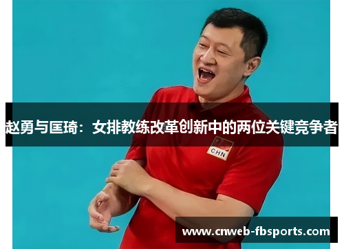 赵勇与匡琦:女排教练改革创新中的两位关键竞争者 赵勇与匡琦:女排教练改革创新中的两位关键竞争者