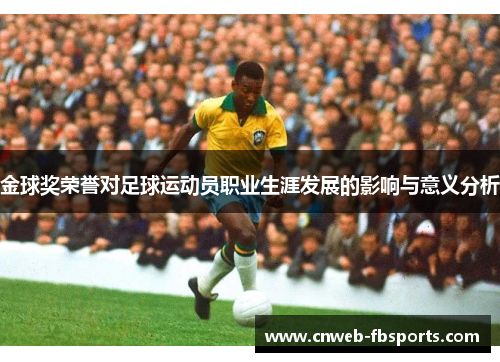 金球奖荣誉对足球运动员职业生涯发展的影响与意义分析 金球奖荣誉对足球运动员职业生涯发展的影响与意义分析
