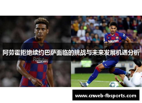 阿劳霍拒绝续约巴萨面临的挑战与未来发展机遇分析