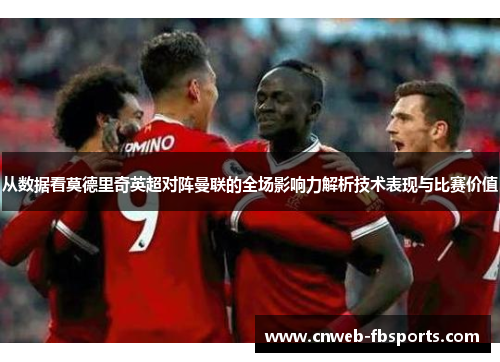 从数据看莫德里奇英超对阵曼联的全场影响力解析技术表现与比赛价值 从数据看莫德里奇英超对阵曼联的全场影响力解析技术表现与比赛价值