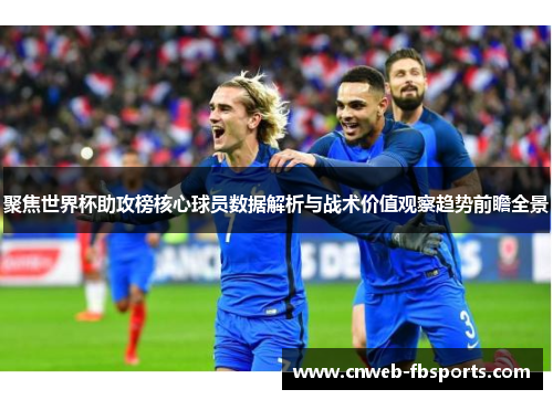 聚焦世界杯助攻榜核心球员数据解析与战术价值观察趋势前瞻全景 聚焦世界杯助攻榜核心球员数据解析与战术价值观察趋势前瞻全景