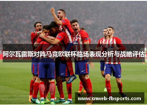 阿尔瓦雷斯对阵马竞欧联杯临场表现分析与战略评估 阿尔瓦雷斯对阵马竞欧联杯临场表现分析与战略评估