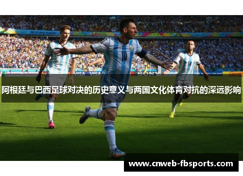 阿根廷与巴西足球对决的历史意义与两国文化体育对抗的深远影响 阿根廷与巴西足球对决的历史意义与两国文化体育对抗的深远影响