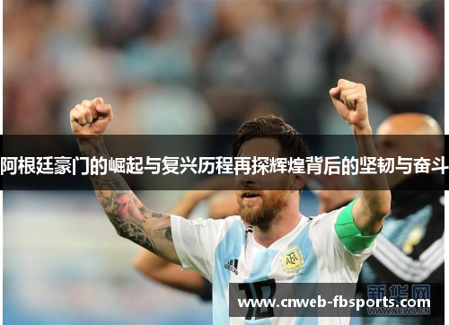 阿根廷豪门的崛起与复兴历程再探辉煌背后的坚韧与奋斗 阿根廷豪门的崛起与复兴历程再探辉煌背后的坚韧与奋斗