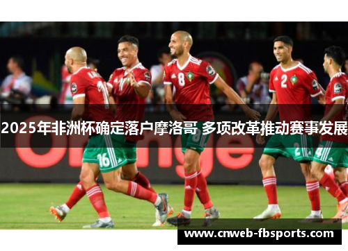 2025年非洲杯确定落户摩洛哥 多项改革推动赛事发展