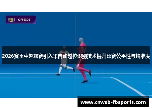 2026赛季中超联赛引入半自动越位识别技术提升比赛公平性与精准度 2026赛季中超联赛引入半自动越位识别技术提升比赛公平性与精准度