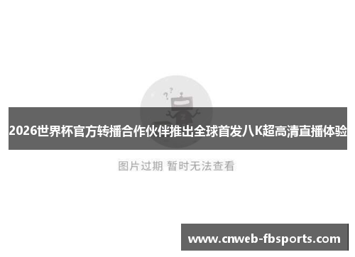 2026世界杯官方转播合作伙伴推出全球首发八K超高清直播体验 2026世界杯官方转播合作伙伴推出全球首发八K超高清直播体验