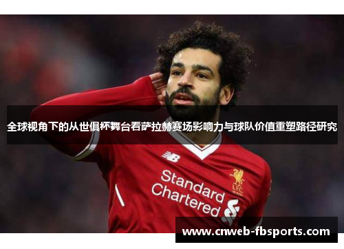 全球视角下的从世俱杯舞台看萨拉赫赛场影响力与球队价值重塑路径研究 全球视角下的从世俱杯舞台看萨拉赫赛场影响力与球队价值重塑路径研究
