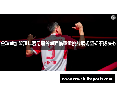 金玟哉加盟拜仁慕尼黑首季面临重重挑战展现坚韧不拔决心