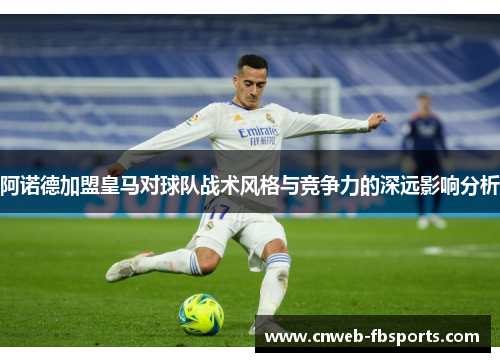 阿诺德加盟皇马对球队战术风格与竞争力的深远影响分析