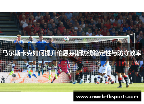 马尔斯卡克如何提升伯恩茅斯防线稳定性与防守效率