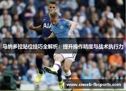 马纳多拉站位技巧全解析：提升操作精度与战术执行力