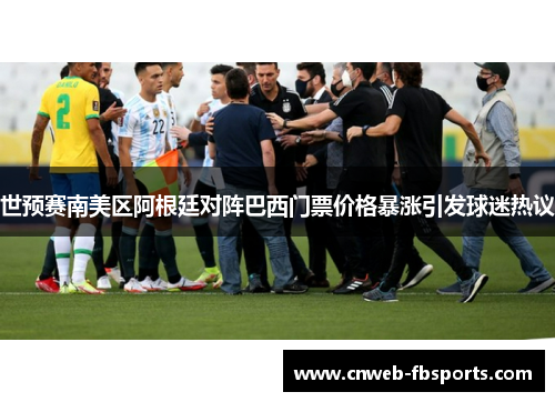 世预赛南美区阿根廷对阵巴西门票价格暴涨引发球迷热议 世预赛南美区阿根廷对阵巴西门票价格暴涨引发球迷热议
