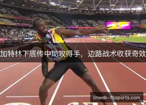 加特林下底传中助攻得手，边路战术收获奇效